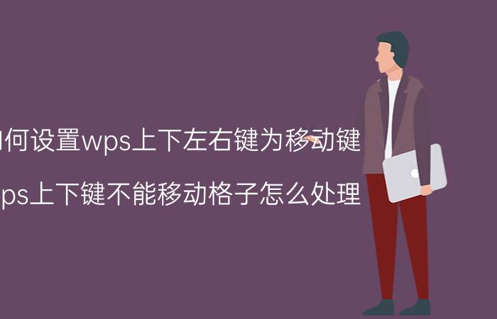 如何设置wps上下左右键为移动键 wps上下键不能移动格子怎么处理？